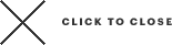 CLICK TO CLOSE